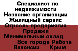 Специалист по недвижимости › Название организации ­ Жилищный сервис › Отрасль предприятия ­ Продажи › Минимальный оклад ­ 50 000 - Все города Работа » Вакансии   . Крым,Северная